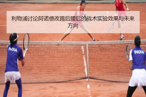 利物浦讨论阿诺德改踢后腰后的战术实验效果与未来方向