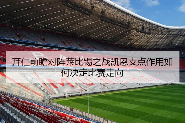 拜仁前瞻对阵莱比锡之战凯恩支点作用如何决定比赛走向