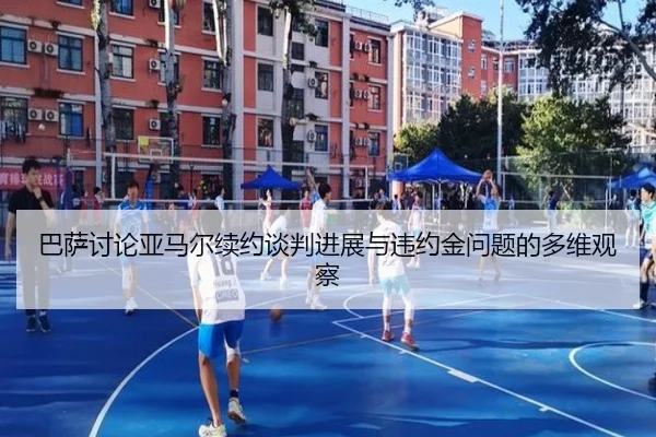 巴萨讨论亚马尔续约谈判进展与违约金问题的多维观察