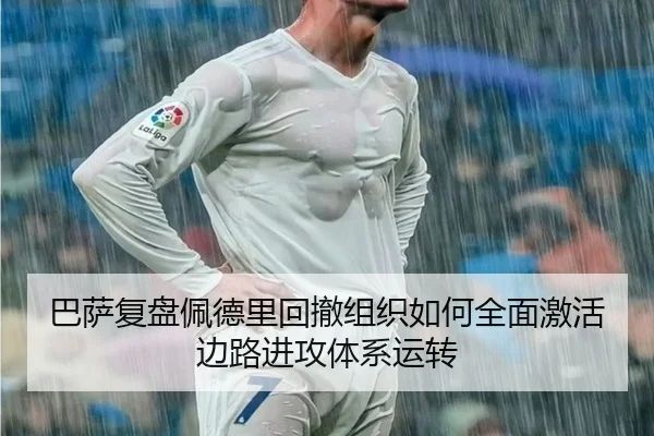 巴萨复盘佩德里回撤组织如何全面激活边路进攻体系运转