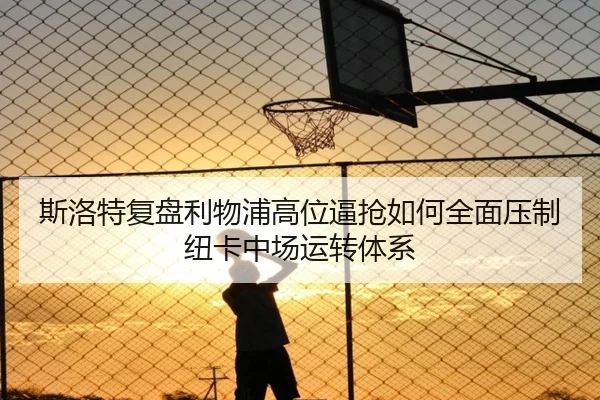 斯洛特复盘利物浦高位逼抢如何全面压制纽卡中场运转体系