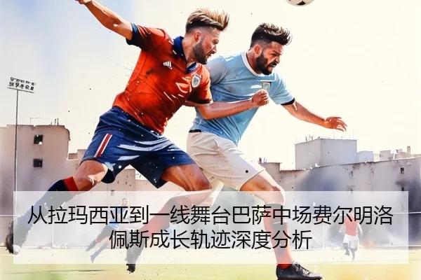 从拉玛西亚到一线舞台巴萨中场费尔明洛佩斯成长轨迹深度分析