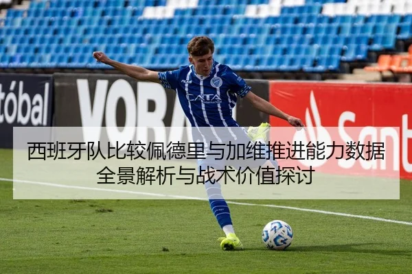 西班牙队比较佩德里与加维推进能力数据全景解析与战术价值探讨