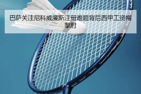 巴萨关注尼科威廉斯注册难题背后西甲工资帽掣肘