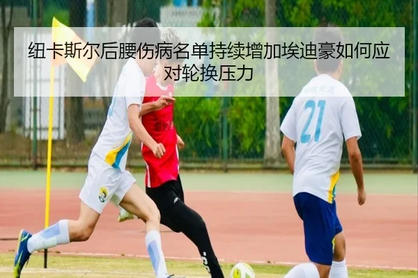 纽卡斯尔后腰伤病名单持续增加埃迪豪如何应对轮换压力